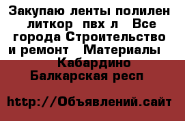 Закупаю ленты полилен, литкор, пвх-л - Все города Строительство и ремонт » Материалы   . Кабардино-Балкарская респ.